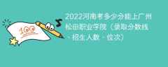 2023河南考上广州松田职业学院要多少分（附2020-2022录取分数线）