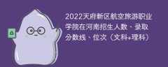 2022天府新区航空旅游职业学院在河南录取分数线、位次、招生人数（文科+理科）