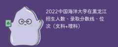 2022中国海洋大学在黑龙江录取分数线、位次、招生人数（文科+理科）
