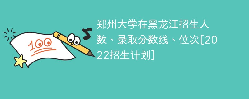 郑州大学在黑龙江招生人数、录取分数线、位次[2022招生计划]