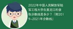 2022年中國人民解放軍陸軍工程大學在黑龍江的錄取分數線是多少？「附2019~2021年分數線」