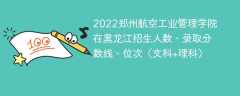 2022郑州航空工业管理学院在黑龙江录取分数线、位次、招生人数（文科+理科）