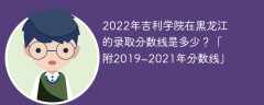 2022年吉利学院在黑龙江的录取分数线是多少？「附2019~2021年分数线」