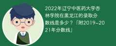 2022年辽宁中医药大学杏林学院在黑龙江的录取分数线是多少？「附2019~2021年分数线」