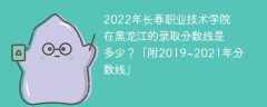 2022年长春职业技术学院在黑龙江的录取分数线是多少？「附2019~2021年分数线」