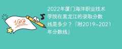 2022年厦门海洋职业技术学院在黑龙江的录取分数线是多少？「附2019~2021年分数线」
