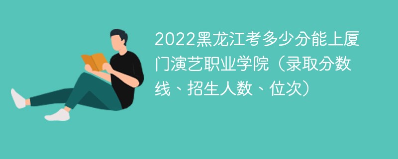 2022黑龙江考多少分能上厦门演艺职业学院（录取分数线、招生人数、位次）