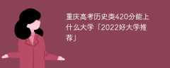 重庆高考历史类420分能上什么大学「2023好大学推荐」