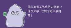 重庆高考475分历史类能上什么大学「2023好大学推荐」