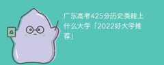广东高考425分历史类能上什么大学「2023好大学推荐」