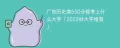 广东历史类550分能考上什么大学「2023好大学推荐」