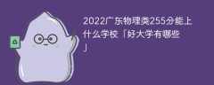 2023广东物理类255分能上什么学校「好大学有哪些」