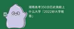 湖南高考350分历史类能上什么大学「2023好大学推荐」