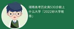 湖南高考历史类530分能上什么大学「2023好大学推荐」