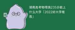 湖南高考物理类235分能上什么大学「2023好大学推荐」