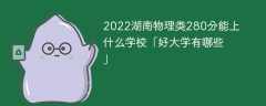 2023湖南物理类280分能上什么学校「好大学有哪些」