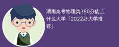 湖南高考物理类380分能上什么大学「2023好大学推荐」
