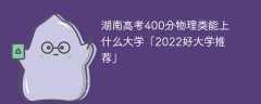 湖南高考400分物理类能上什么大学「2023好大学推荐」
