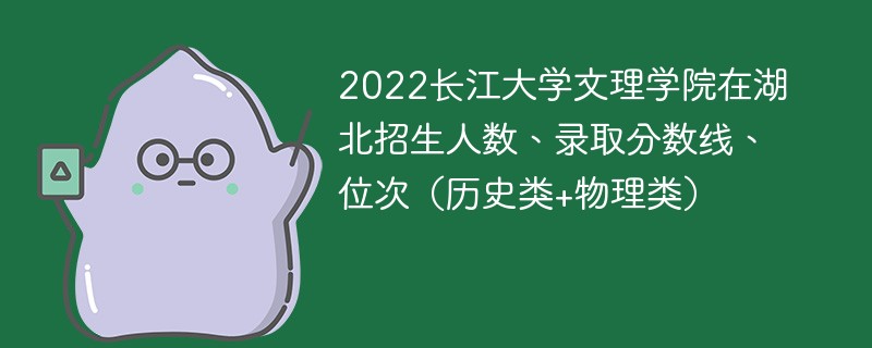 2022长江大学文理学院在湖北招生人数、录取分数线、位次（历史类+物理类）