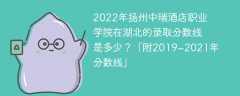 2022年扬州中瑞酒店职业学院在湖北的录取分数线是多少？「附2019~2021年分数线」
