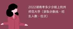 2023湖南考上杭州师范大学要多少分（附2020-2022录取分数线）