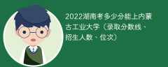 2023湖南考上内蒙古工业大学要多少分（附2020-2022录取分数线）