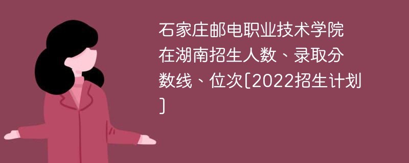 石家庄邮电职业技术学院在湖南招生人数、录取分数线、位次[2022招生计划]