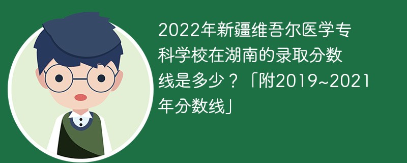 2022年新疆维吾尔医学专科学校在湖南的录取分数线是多少？「附2019~2021年分数线」