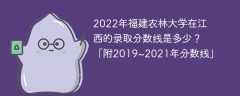 2022年福建农林大学在江西的录取分数线是多少？「附2019~2021年分数线」