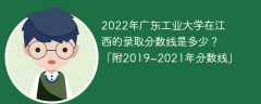 2022年广东工业大学在江西的录取分数线是多少？「附2019~2021年分数线」
