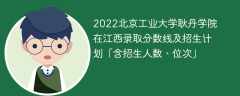2022北京工业大学耿丹学院在江西录取分数线及招生计划「含招生人数、位次」