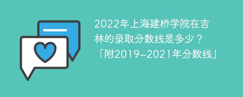 2022年上海建桥学院在吉林的录取分数线是多少？「附2019~2021年分数线」