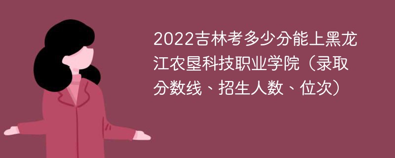2022吉林考多少分能上黑龙江农垦科技职业学院（录取分数线、招生人数、位次）