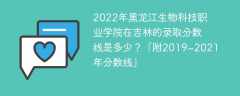 2022年黑龙江生物科技职业学院在吉林的录取分数线是多少？「附2019~2021年分数线」