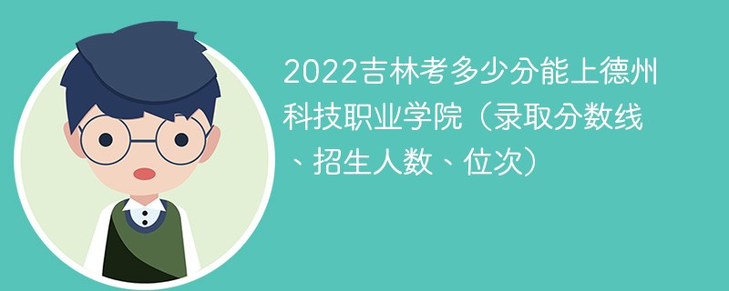 2022吉林考多少分能上德州科技职业学院（录取分数线、招生人数、位次）