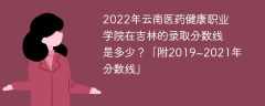 2022年云南医药健康职业学院在吉林的录取分数线是多少？「附2019~2021年分数线」
