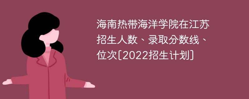 海南热带海洋学院在江苏招生人数、录取分数线、位次[2022招生计划]