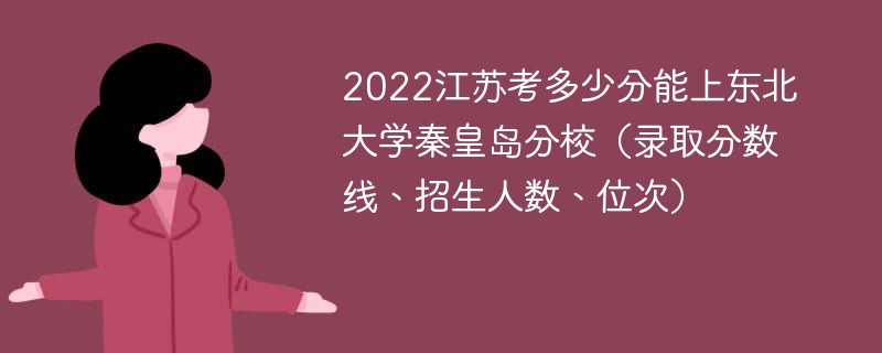 2022江苏考多少分能上东北大学秦皇岛分校（录取分数线、招生人数、位次）