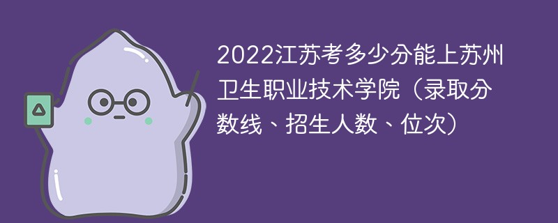 2022江苏考多少分能上苏州卫生职业技术学院（录取分数线、招生人数、位次）