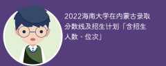 2022海南大学在内蒙古录取分数线及招生计划「含位次、招生人数」