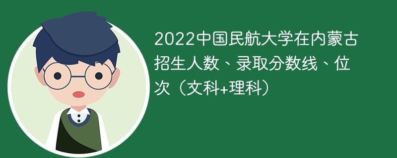 2022中國民航大學在內蒙古招生人數,錄取分數線,位次(文科 理科)