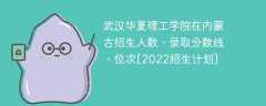 武汉华夏理工学院在内蒙古录取分数线、位次、招生人数[2022招生计划]