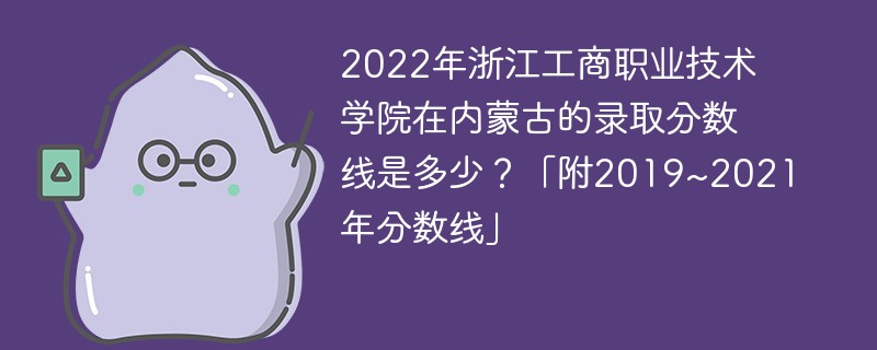 2022年浙江工商职业技术学院在内蒙古的录取分数线是多少？「附2019~2021年分数线」