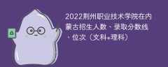 2022荆州职业技术学院在内蒙古招生人数、录取分数线、位次（文科+理科）