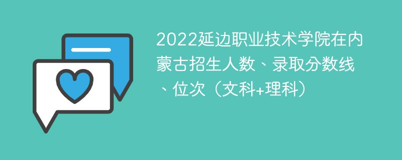 2022延边职业技术学院在内蒙古招生人数、录取分数线、位次（文科+理科）