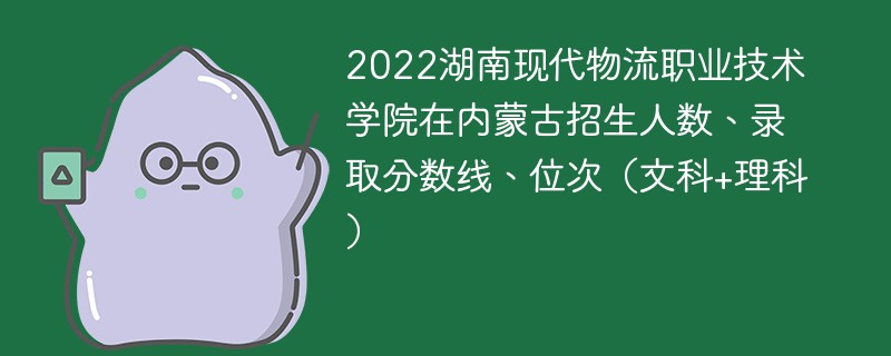 2022湖南现代物流职业技术学院在内蒙古招生人数、录取分数线、位次（文科+理科）