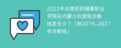 2022年云南医药健康职业学院在内蒙古的录取分数线是多少？「附2019~2021年分数线」