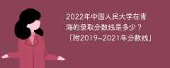 2022年中国人民大学在青海的录取分数线是多少？「附2019~2021年分数线」