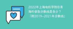 2022年上海电机学院在青海的录取分数线是多少？「附2019~2021年分数线」