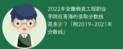 2022年安徽糧食工程職業學院在青海的錄取分數線是多少？「附2019~2021年分數線」